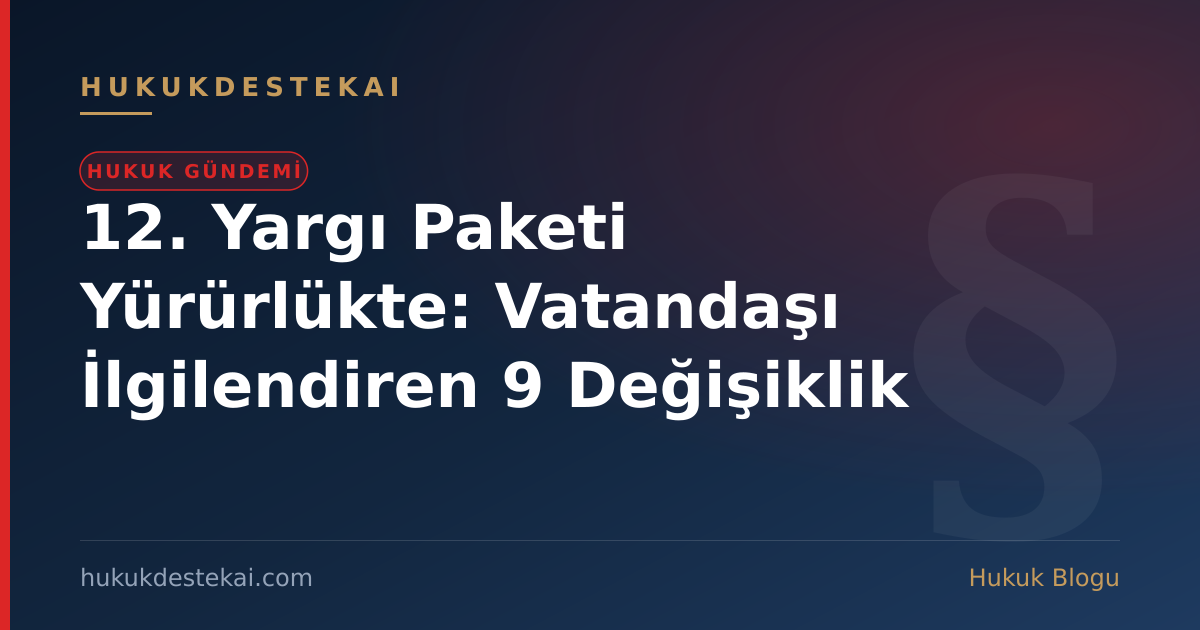 12. Yargı Paketi Yürürlükte: Vatandaşı İlgilendiren 9 Değişiklik