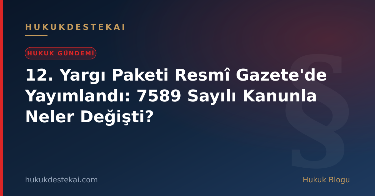 12. Yargı Paketi Resmî Gazete'de Yayımlandı: 7589 Sayılı Kanunla Neler Değişti?