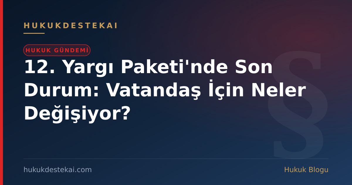 12. Yargı Paketi'nde Son Durum: Vatandaş İçin Neler Değişiyor?
