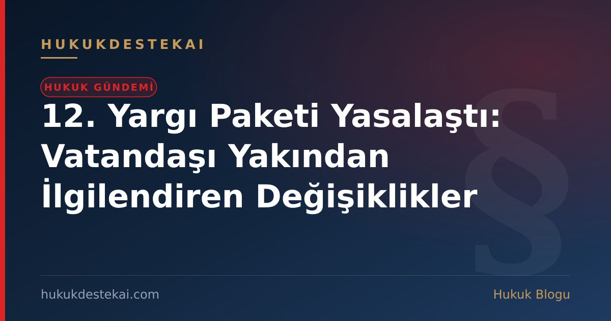 12. Yargı Paketi Yasalaştı: Vatandaşı Yakından İlgilendiren Değişiklikler