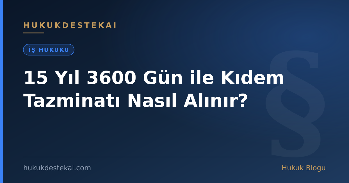 15 Yıl 3600 Gün ile Kıdem Tazminatı Nasıl Alınır?