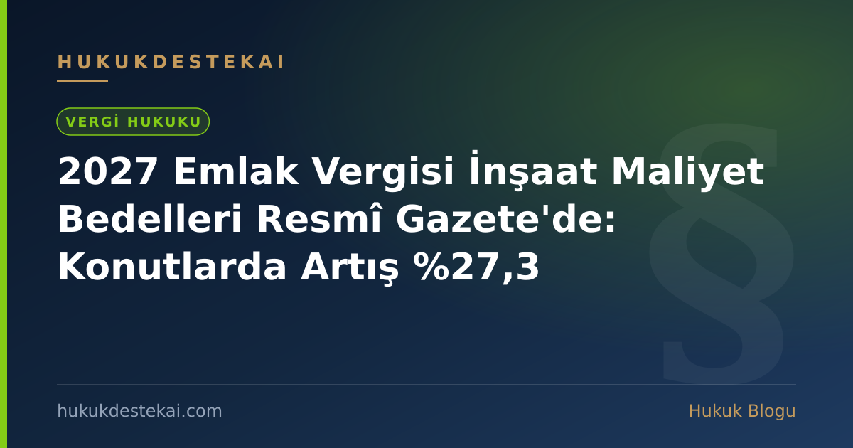 2027 Emlak Vergisi İnşaat Maliyet Bedelleri Resmî Gazete'de: Konutlarda Artış %27,3