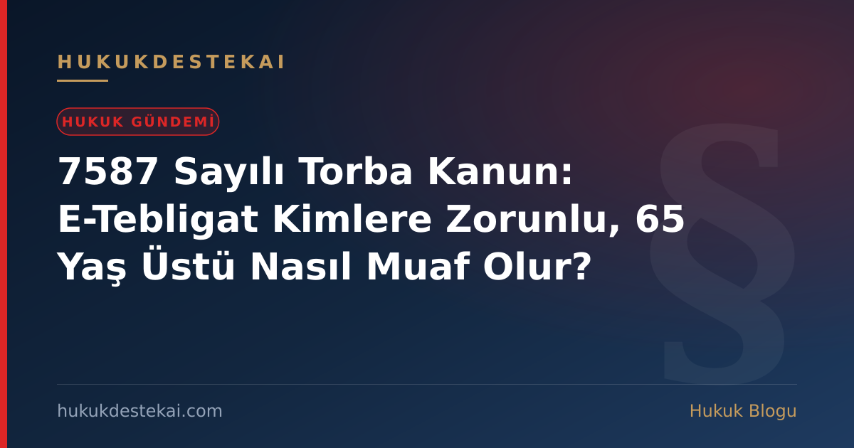 7587 Sayılı Torba Kanun: E-Tebligat Kimlere Zorunlu, 65 Yaş Üstü Nasıl Muaf Olur?