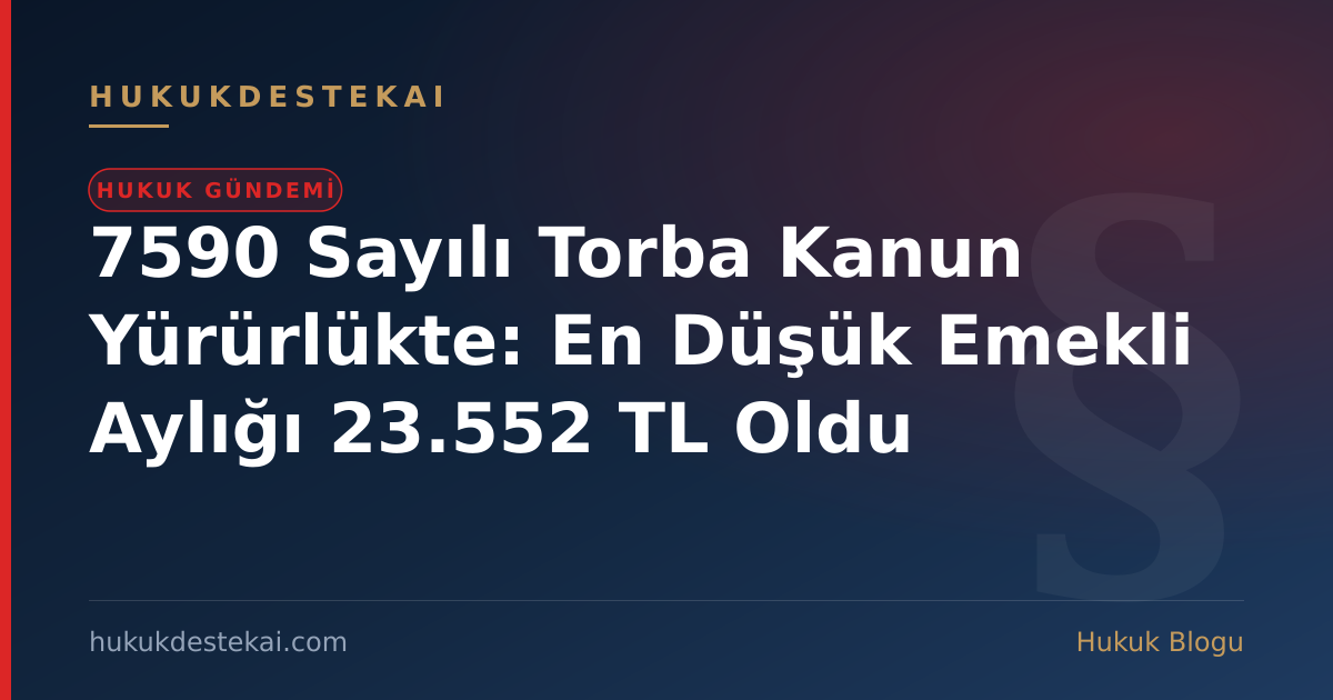 7590 Sayılı Torba Kanun Yürürlükte: En Düşük Emekli Aylığı 23.552 TL Oldu