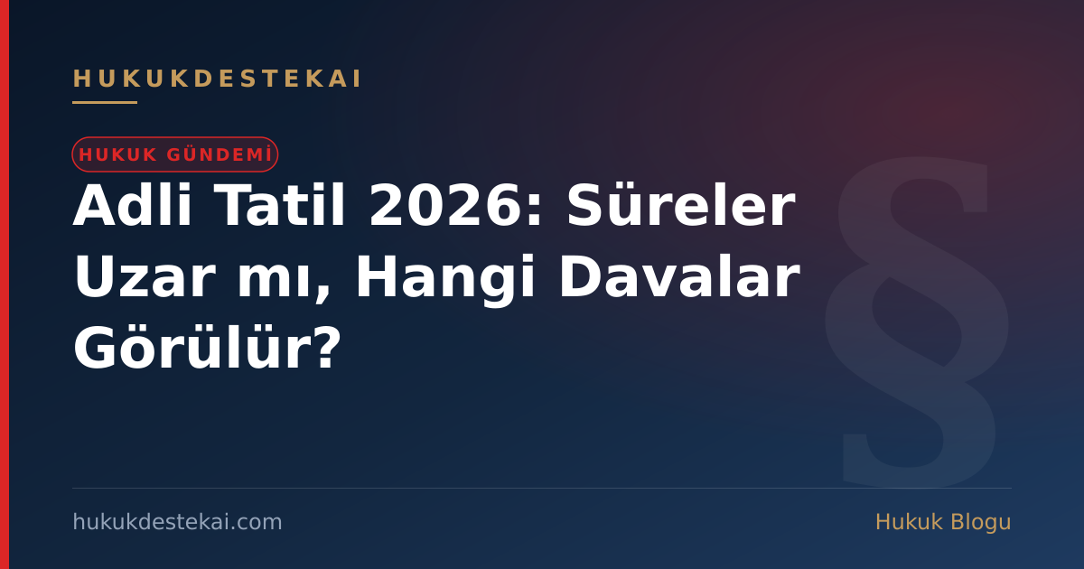 Adli Tatil 2026: Süreler Uzar mı, Hangi Davalar Görülür?