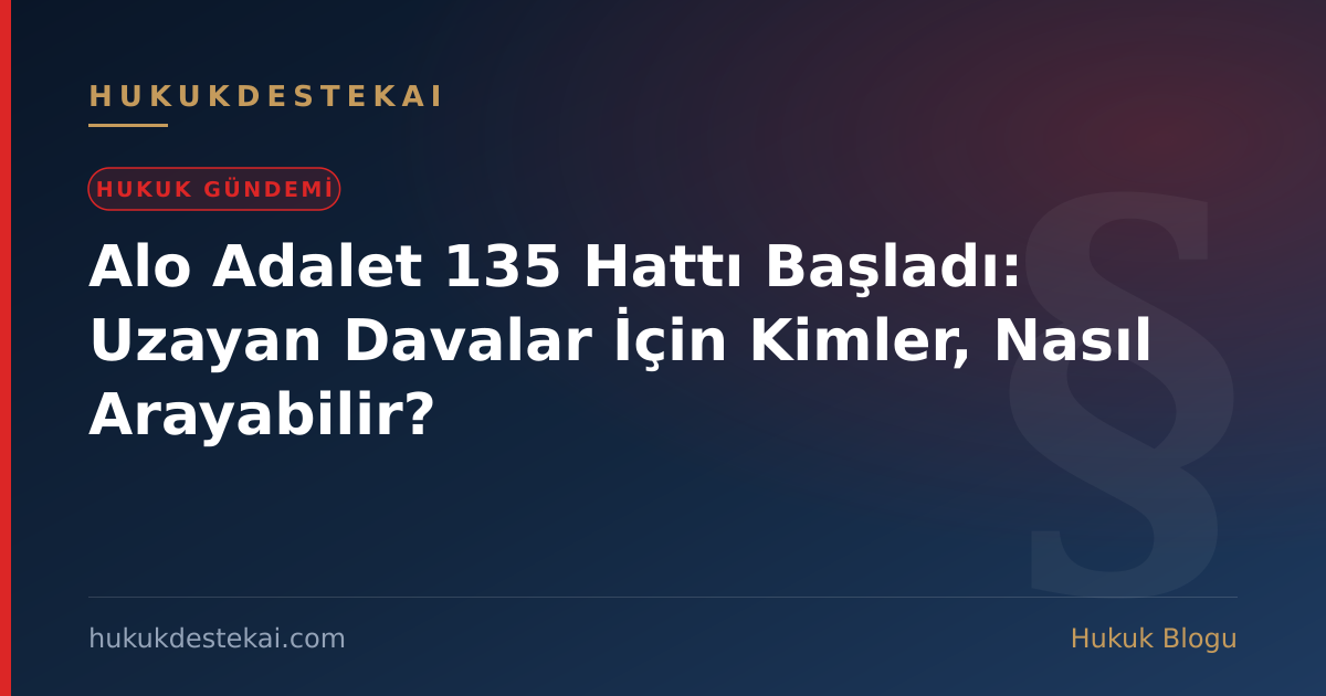 Alo Adalet 135 Hattı Başladı: Uzayan Davalar İçin Kimler, Nasıl Arayabilir?