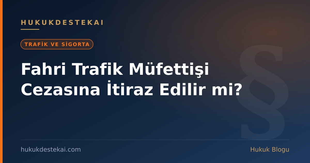 Fahri Trafik Müfettişi Cezasına İtiraz Edilir mi?