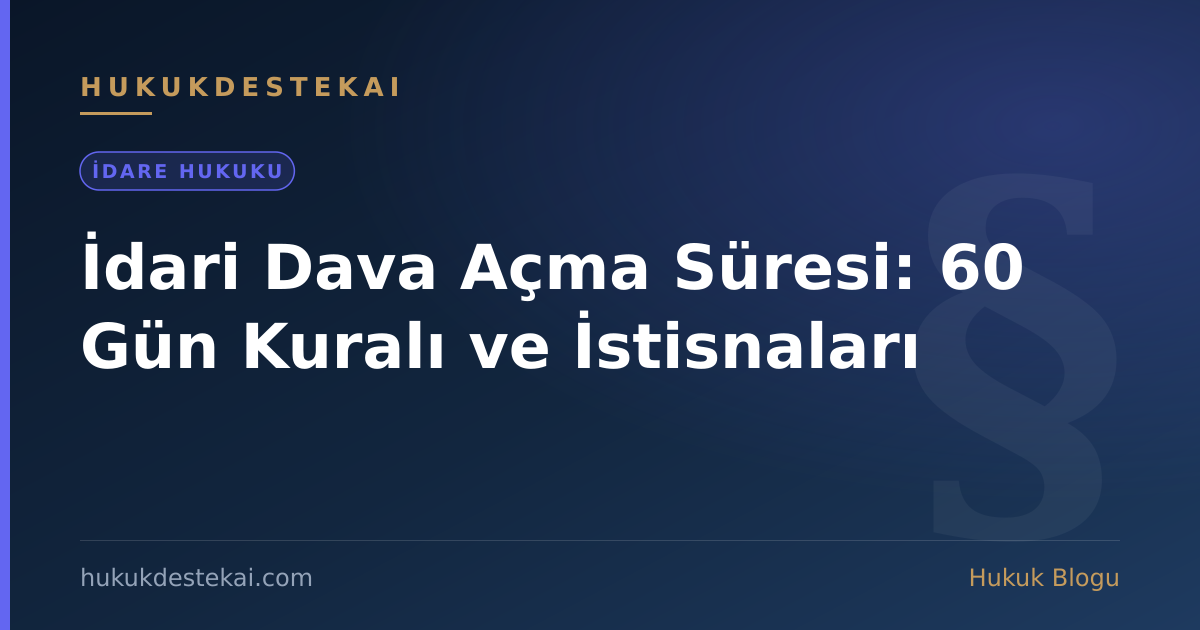 İdari Dava Açma Süresi: 60 Gün Kuralı ve İstisnaları