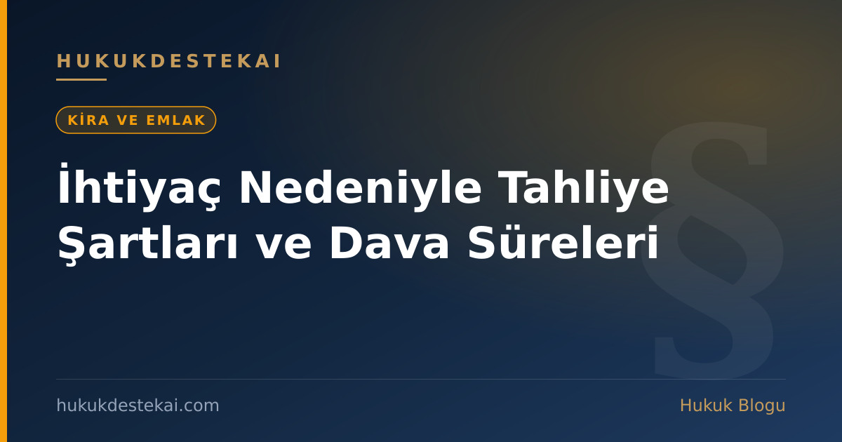 İhtiyaç Nedeniyle Tahliye Şartları ve Dava Süreleri