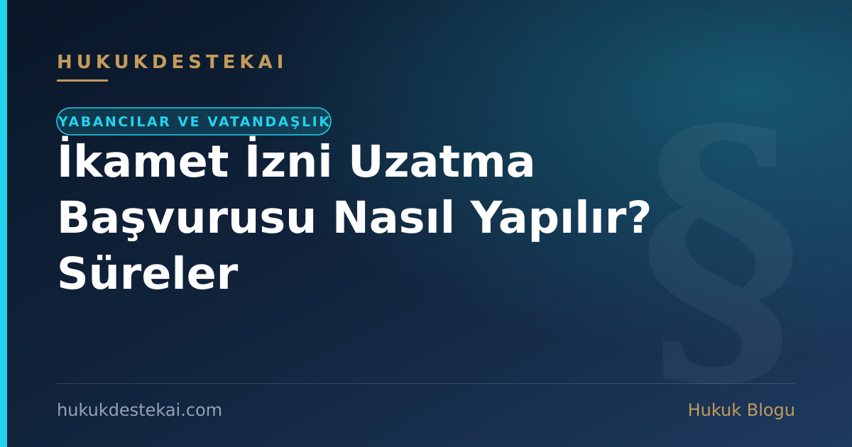 İkamet İzni Uzatma Başvurusu Nasıl Yapılır? Süreler