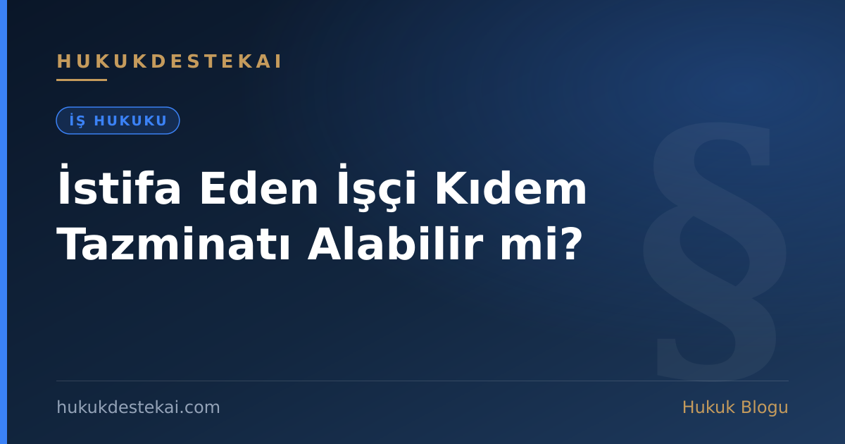 İstifa Eden İşçi Kıdem Tazminatı Alabilir mi?