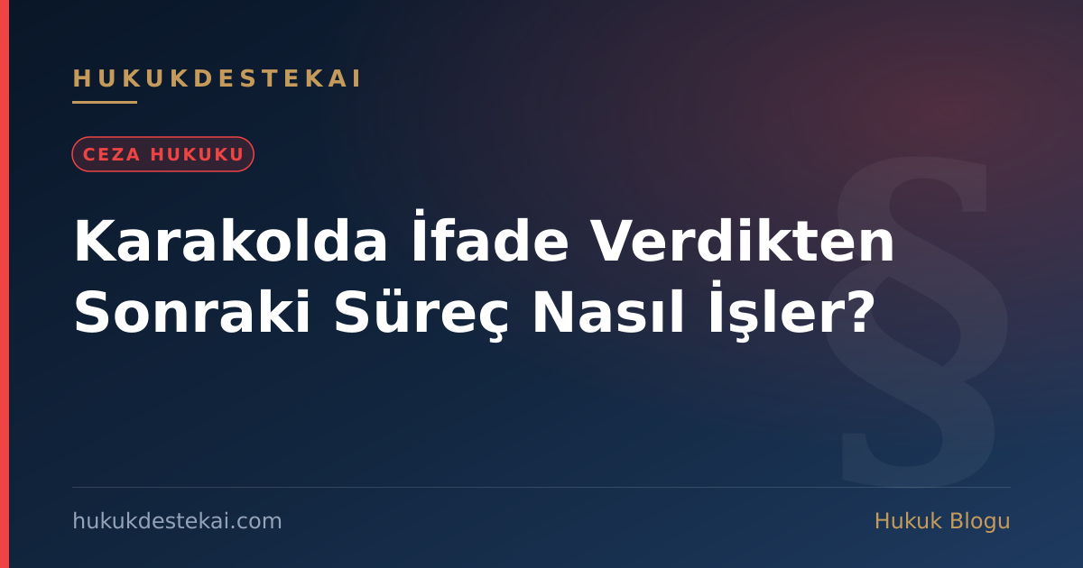 Karakolda İfade Verdikten Sonraki Süreç Nasıl İşler?