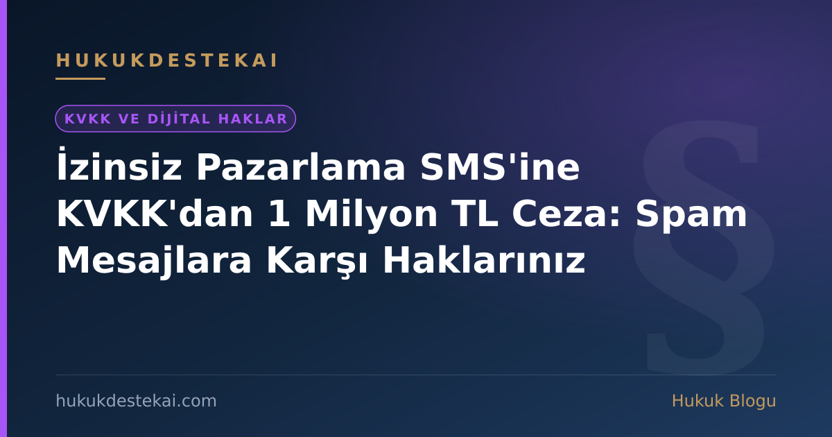 İzinsiz Pazarlama SMS'ine KVKK'dan 1 Milyon TL Ceza: Spam Mesajlara Karşı Haklarınız
