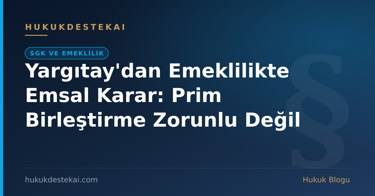 Yargıtay'dan Emeklilikte Emsal Karar: Prim Birleştirme Zorunlu Değil