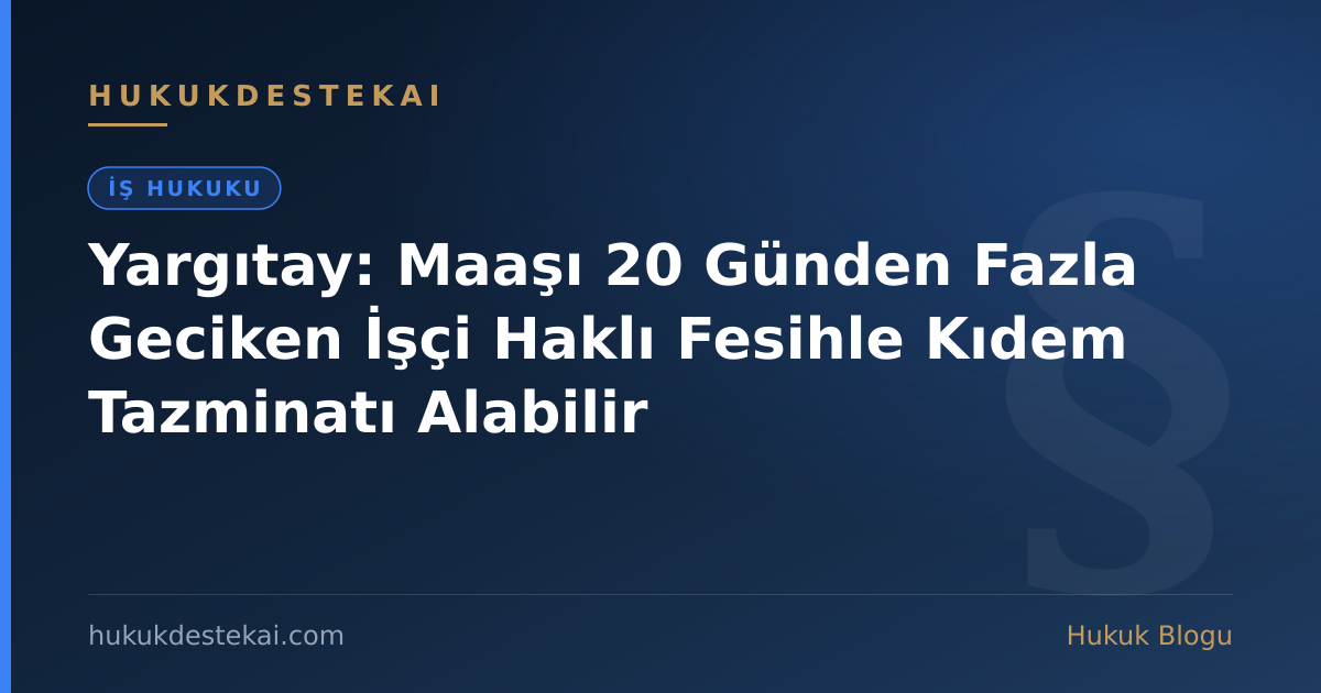 Yargıtay: Maaşı 20 Günden Fazla Geciken İşçi Haklı Fesihle Kıdem Tazminatı Alabilir