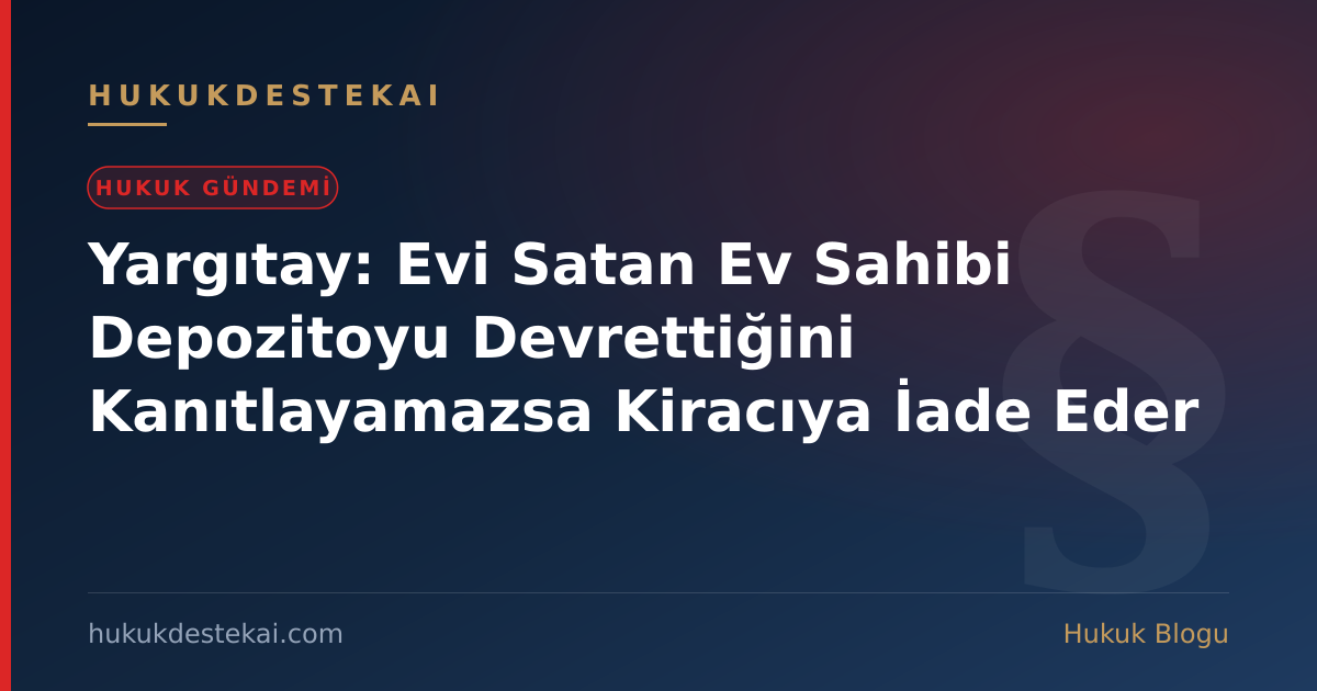 Yargıtay: Evi Satan Ev Sahibi Depozitoyu Devrettiğini Kanıtlayamazsa Kiracıya İade Eder