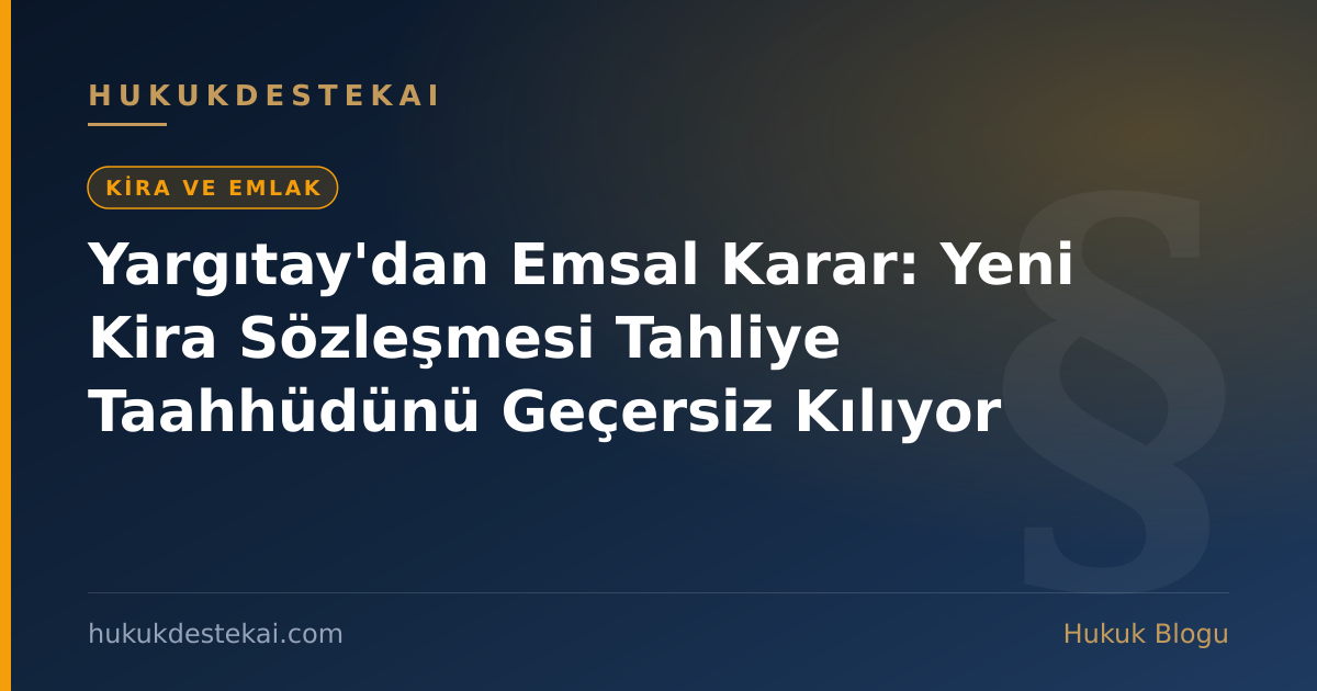 Yargıtay'dan Emsal Karar: Yeni Kira Sözleşmesi Tahliye Taahhüdünü Geçersiz Kılıyor