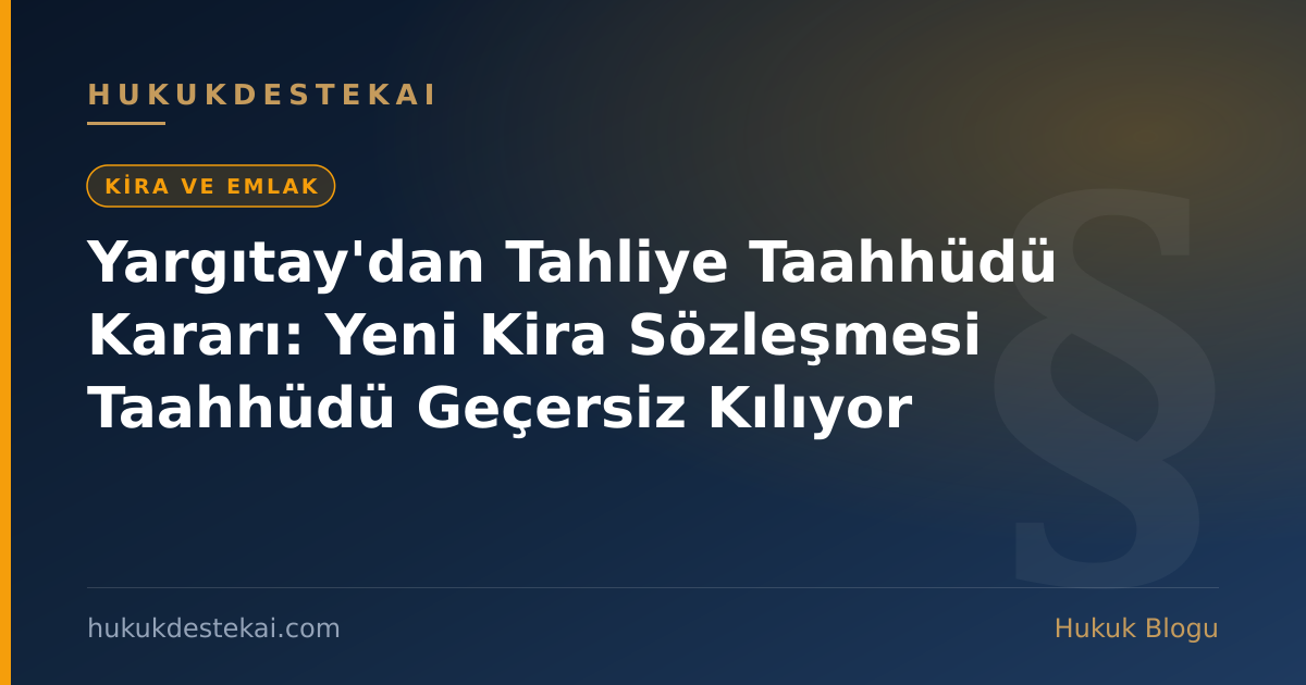 Yargıtay'dan Tahliye Taahhüdü Kararı: Yeni Kira Sözleşmesi Taahhüdü Geçersiz Kılıyor